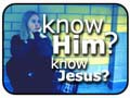know Him? know Jesus?